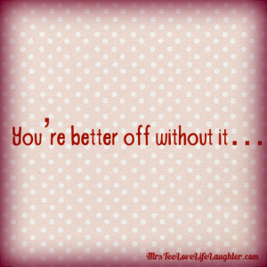 You’re better off without it…