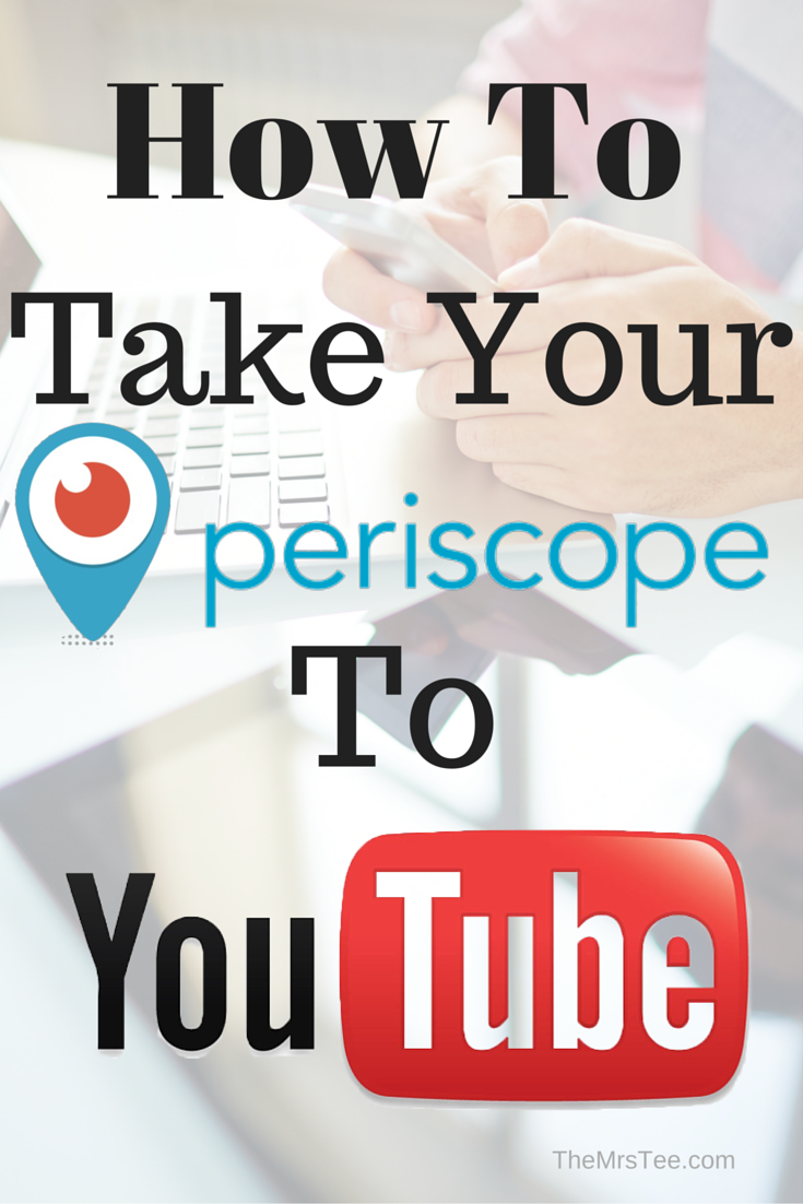 How To Take Your Periscope To YouTube | TheMrsTee.com