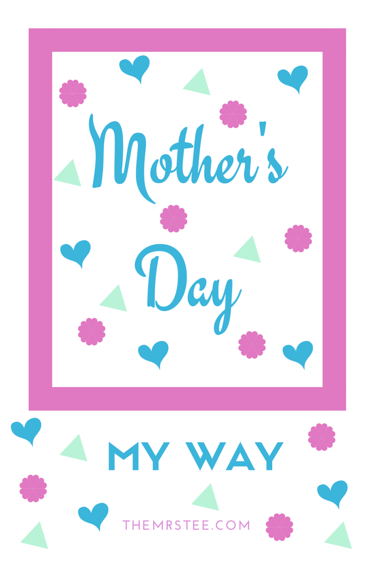 Mother's Day My Way | TheMrsTee.com